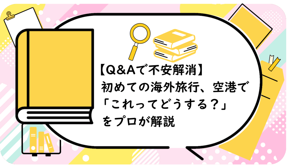 初めての海外旅行、空港で「これってどうする?」をプロが解説