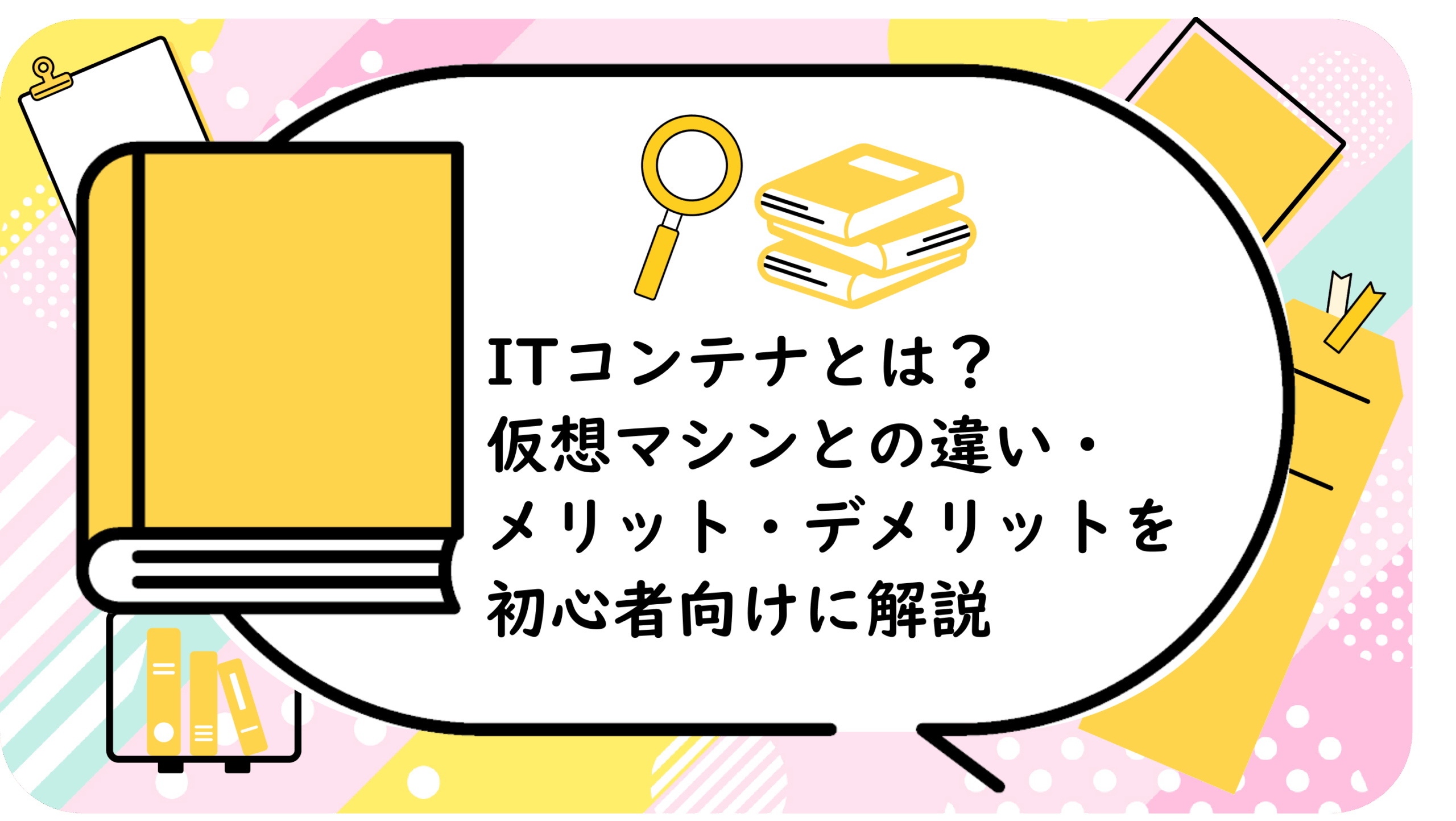 ITコンテナとは？仮想マシンとの違い