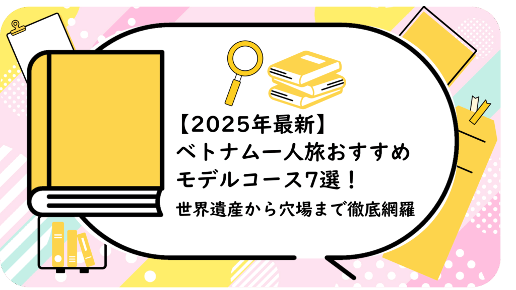 ベトナム一人旅おすすめモデルコース7選